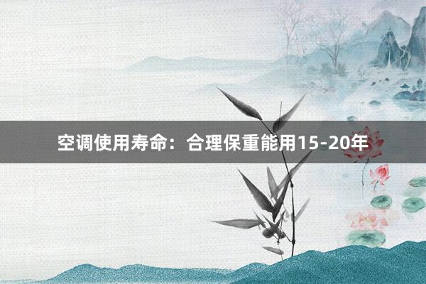 空调使用寿命：合理保重能用15-20年