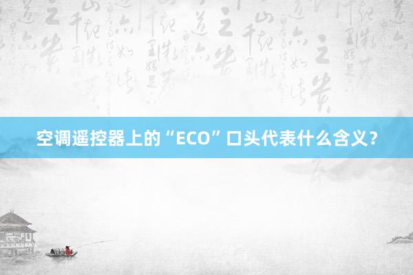 空调遥控器上的“ECO”口头代表什么含义？