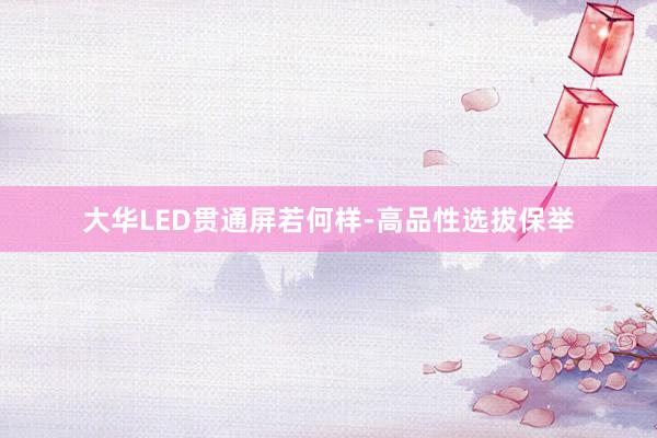 大华LED贯通屏若何样-高品性选拔保举