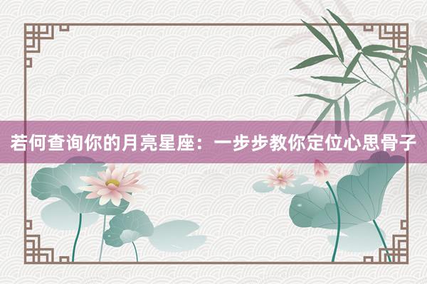 若何查询你的月亮星座：一步步教你定位心思骨子