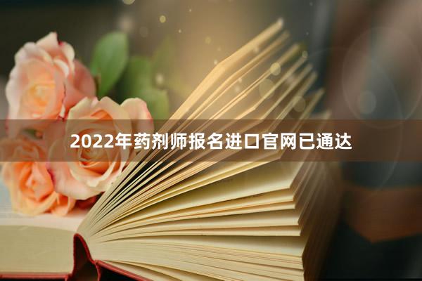 2022年药剂师报名进口官网已通达