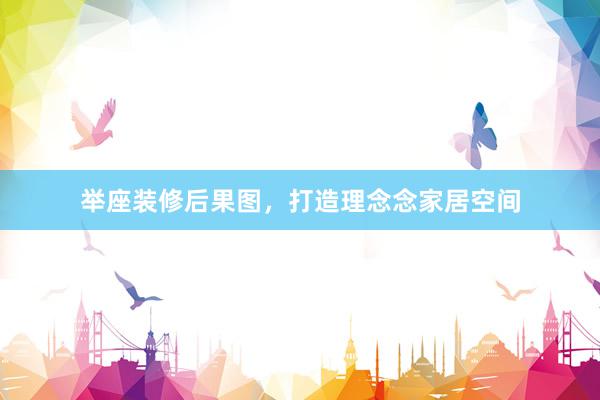 举座装修后果图，打造理念念家居空间