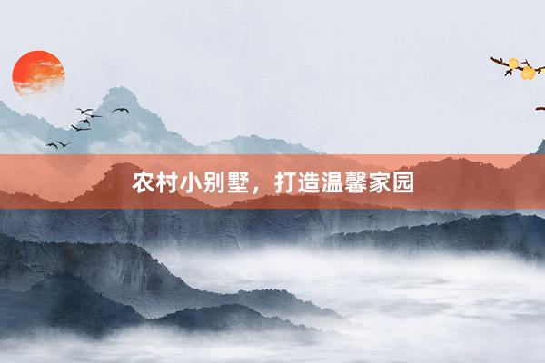 农村小别墅，打造温馨家园