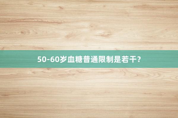 50-60岁血糖普通限制是若干？