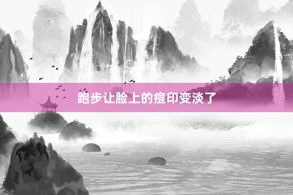 跑步让脸上的痘印变淡了