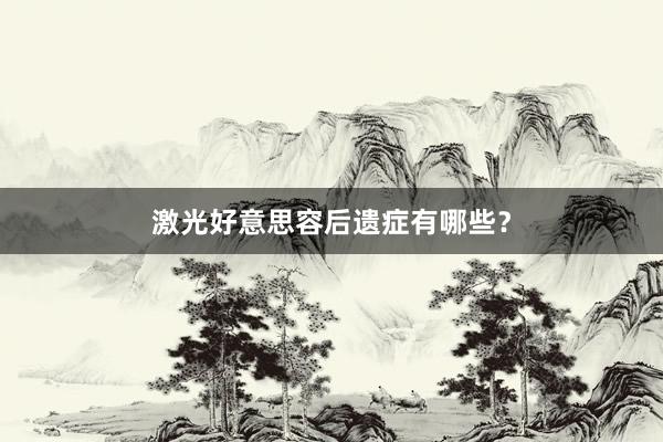 激光好意思容后遗症有哪些？