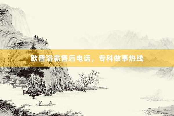 欧普浴霸售后电话，专科做事热线