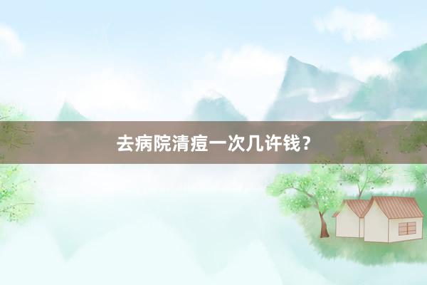 去病院清痘一次几许钱？